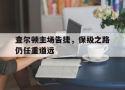 开云平台-关于查尔顿主场告捷，保级之路仍任重道远的信息