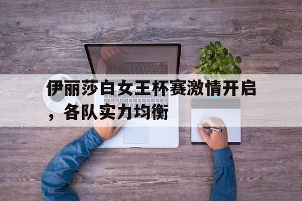 关于伊丽莎白女王杯赛激情开启，各队实力均衡的信息